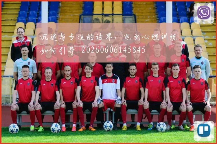 沉迷与专注的边界，电竞心理训练如何引导_20260606145845