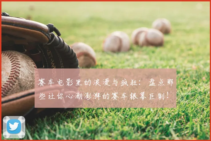 赛车电影里的浪漫与疯狂:盘点那些让你心潮澎湃的赛车银幕巨制!