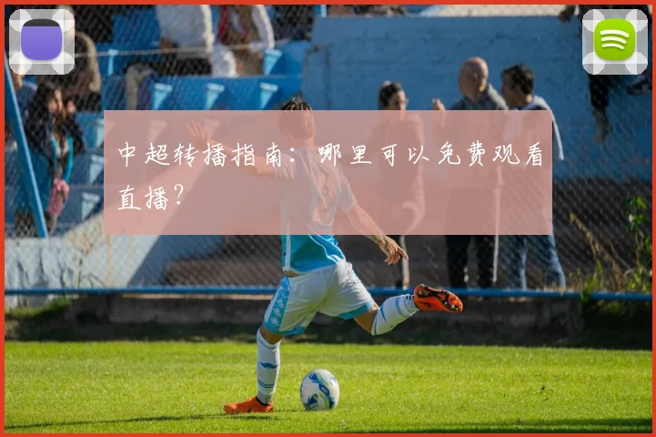 中超转播指南:哪里可以免费观看直播?