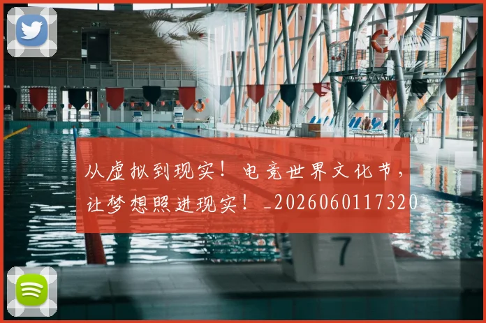从虚拟到现实!电竞世界文化节,让梦想照进现实!_20260601173207_20260704164524