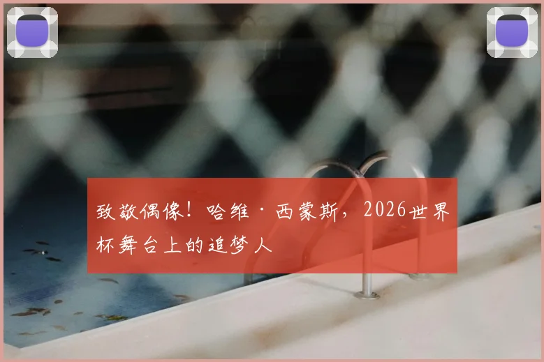 致敬偶像!哈维·西蒙斯,2026世界杯舞台上的追梦人