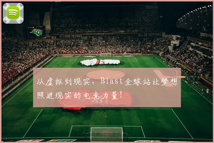 从虚拟到现实,Blast全球站让梦想照进现实的电竞力量!