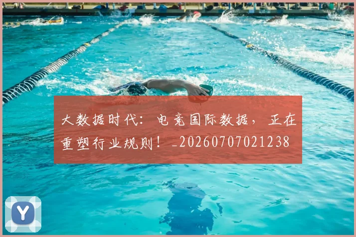 大数据时代:电竞国际数据,正在重塑行业规则!_20260707021238