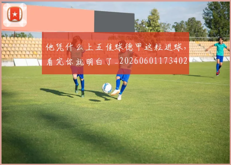 他凭什么上五佳球德甲这粒进球，看完你就明白了_20260601173402