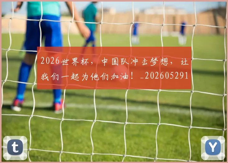 2026世界杯，中国队冲击梦想，让我们一起为他们加油！_20260529145457