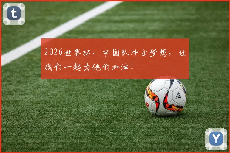 2026世界杯，中国队冲击梦想，让我们一起为他们加油！