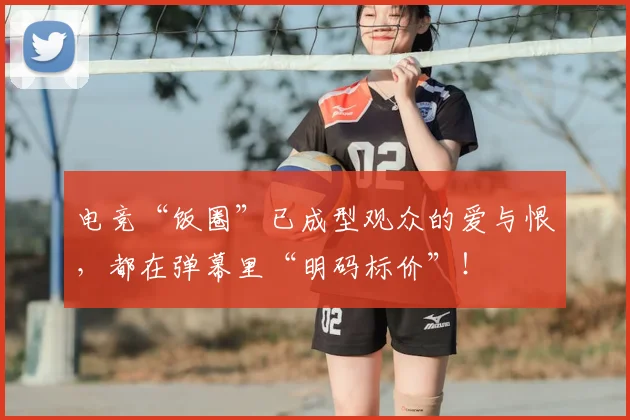 电竞“饭圈”已成型观众的爱与恨，都在弹幕里“明码标价”！