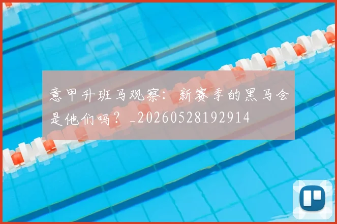 意甲升班马观察：新赛季的黑马会是他们吗？_20260528192914
