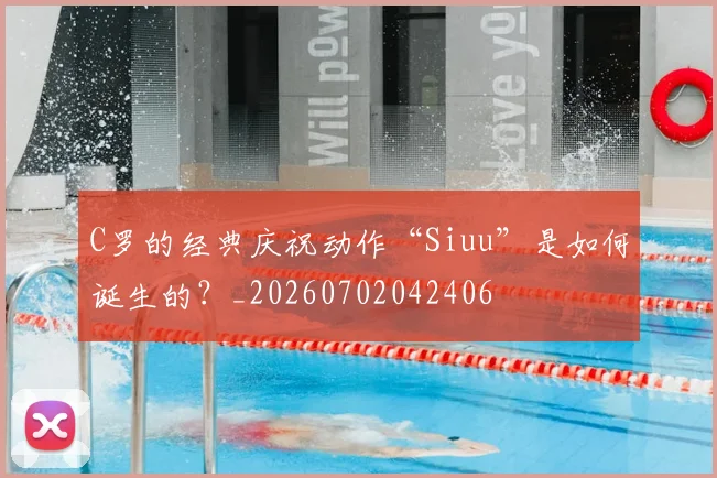 C罗的经典庆祝动作“Siuu”是如何诞生的？_20260702042406