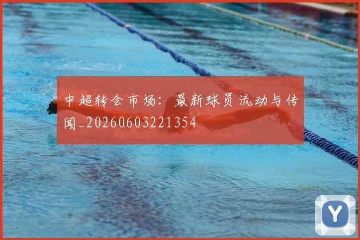 中超转会市场：最新球员流动与传闻_20260603221354