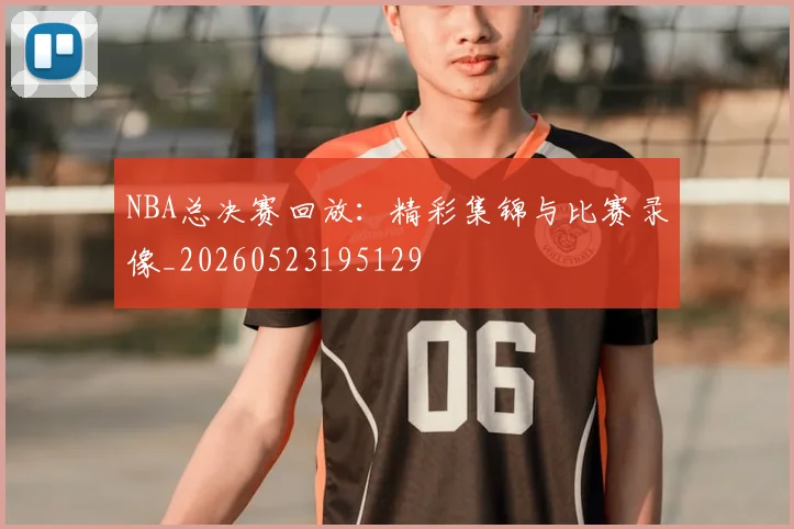 NBA总决赛回放:精彩集锦与比赛录像_20260523195129