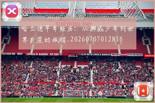 哈兰德早年经历：从挪威少年到世界巨星的旅程_20260707012815
