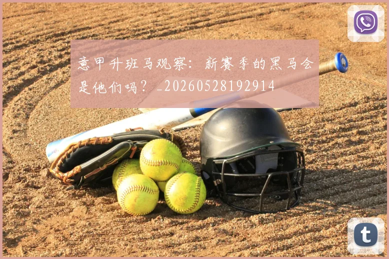 意甲升班马观察:新赛季的黑马会是他们吗?_20260528192914
