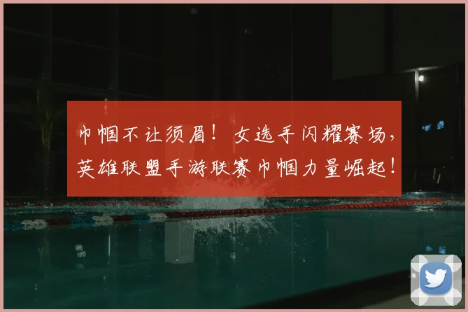 巾帼不让须眉!女选手闪耀赛场,英雄联盟手游联赛巾帼力量崛起!_20260707151455