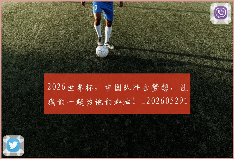 2026世界杯，中国队冲击梦想，让我们一起为他们加油！_20260529145457
