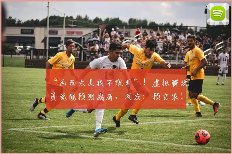 “画面太美我不敢看”！虚拟解说员竟能预测战局，网友：预言家！_20260530144020