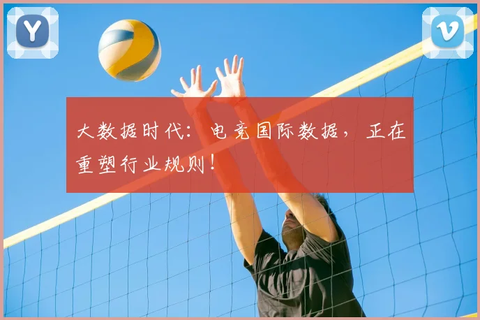 大数据时代:电竞国际数据,正在重塑行业规则!